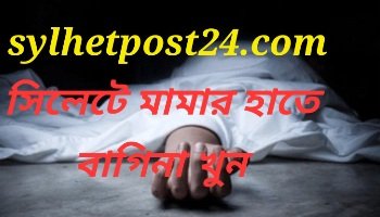 সিলেটের উপশহরে মামার হাতে বাগিনা খুন