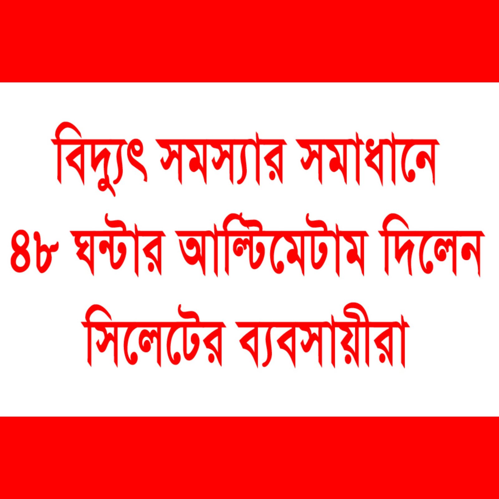 ৪৮ ঘন্টার মধ্যে সিলেটে বিদ্যুৎ সমস্যার সমাধান না হলে ঐক্যবদ্ধভাবে মাঠে নামবে ব্যবসায়ীরা