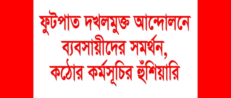 ফুটপাত দখলমুক্ত আন্দোলনে ব্যবসায়ীদের সমর্থন, কঠোর কর্মসূচির হুঁশিয়ারি