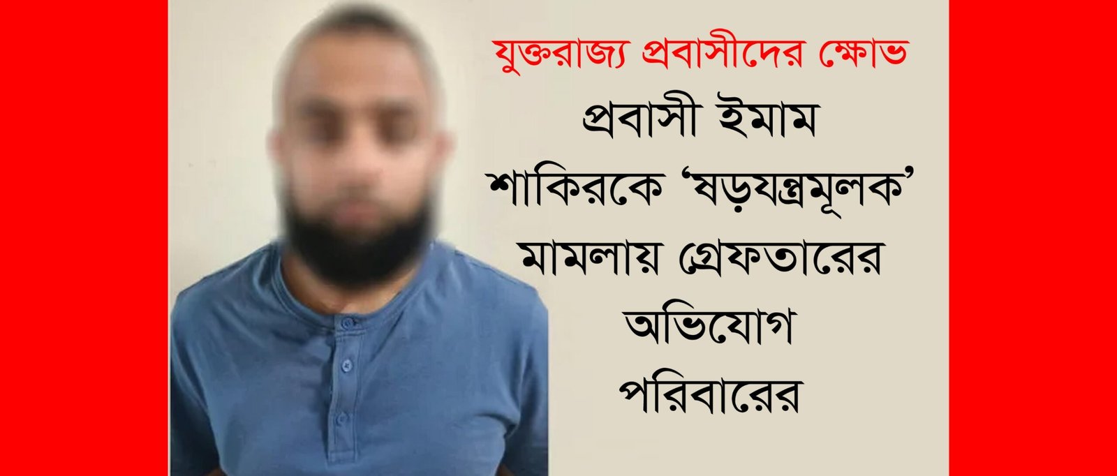 প্রবাসী ইমাম শাকিরকে ‘ষড়যন্ত্রমূলক’ মামলায় গ্রেফতারের অভিযোগ পরিবারের